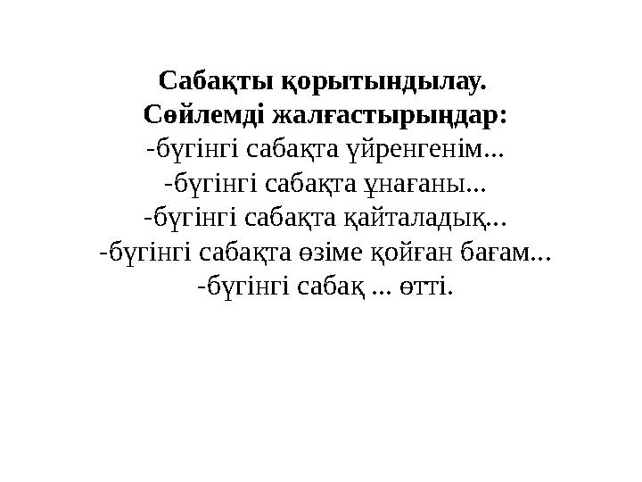 Сабақты қорытындылау. Сөйлемді жалғастырыңдар: -бүгінгі сабақта үйренгенім... -бүгінгі сабақта ұнағаны... -бүгінгі сабақта қайт