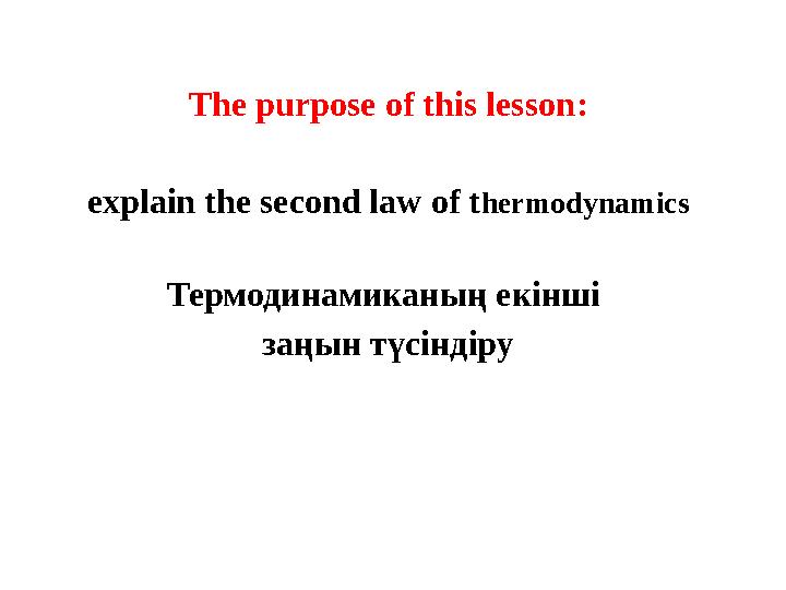 The purpose of this lesson: explain the second law of thermodynamics Термодинамиканың екінші заңын түсіндіру