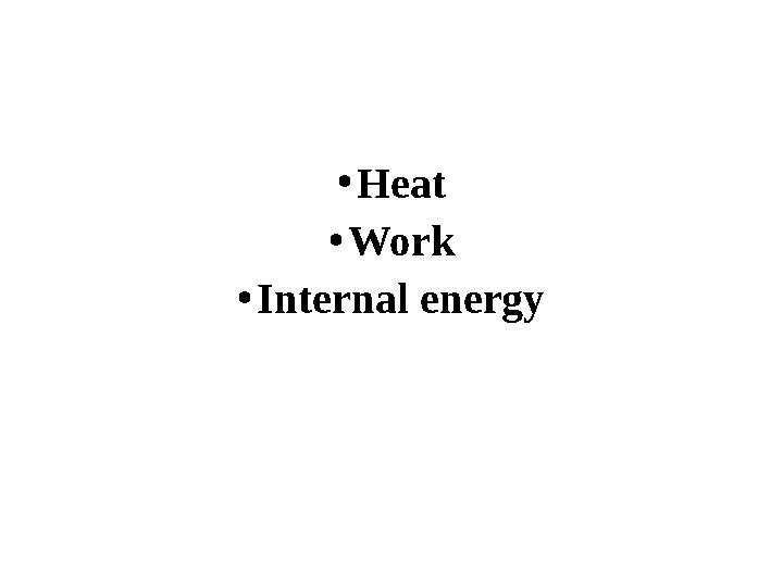 •Heat •Work •Internal energy