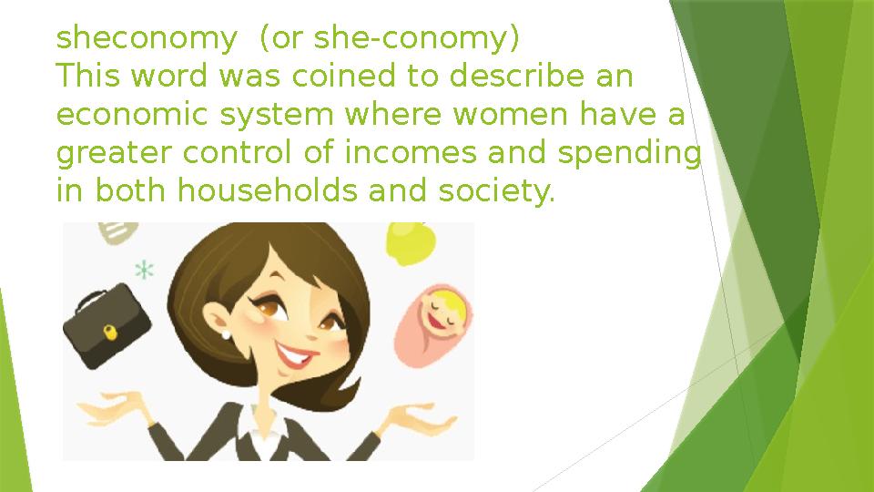 sheconomy (or she-conomy) This word was coined to describe an economic system where women have a greater control of incomes a