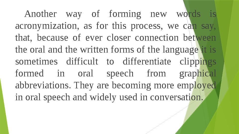 Another way of forming new words is acronymization, as for this process, we can say, that, because of ever cl