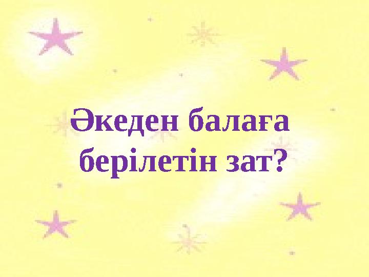 Әкеден балаға берілетін зат?