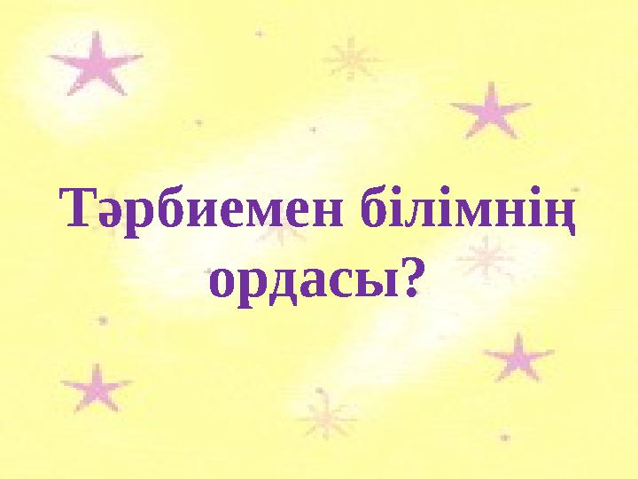 Тәрбиемен білімнің ордасы?