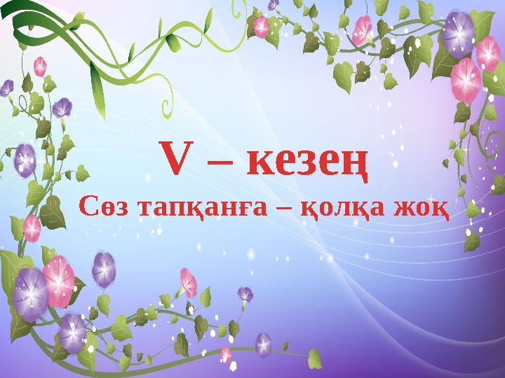 V – кезең Сөз тапқанға – қолқа жоқ