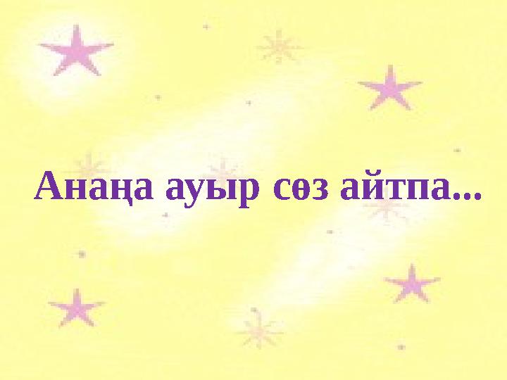 Анаңа ауыр сөз айтпа...