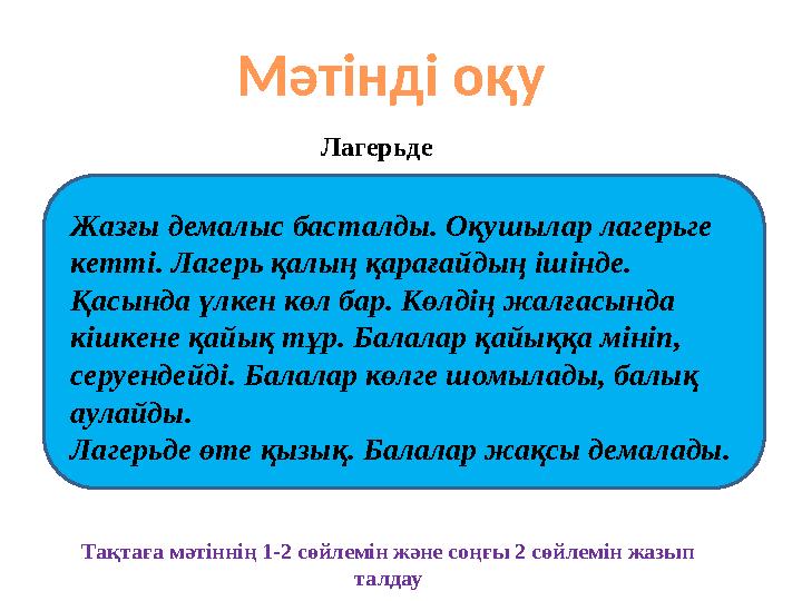 Мәтінді оқу Жазғы демалыс басталды. Оқушылар лагерьге кетті. Лагерь қалың қарағайдың ішінде. Қасында үлкен көл бар. Көлдің жал