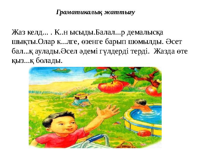 Граматикалық жаттығу Жаз келд... . К..н ысыды.Балал...р демалысқа шықты.Олар к...лге, өзенге барып шомылды. Әсет бал...қ аул