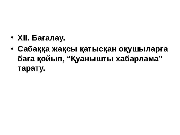 •ХІІ. Бағалау. •Сабаққа жақсы қатысқан оқушыларға баға қойып, “Қуанышты хабарлама” тарату.