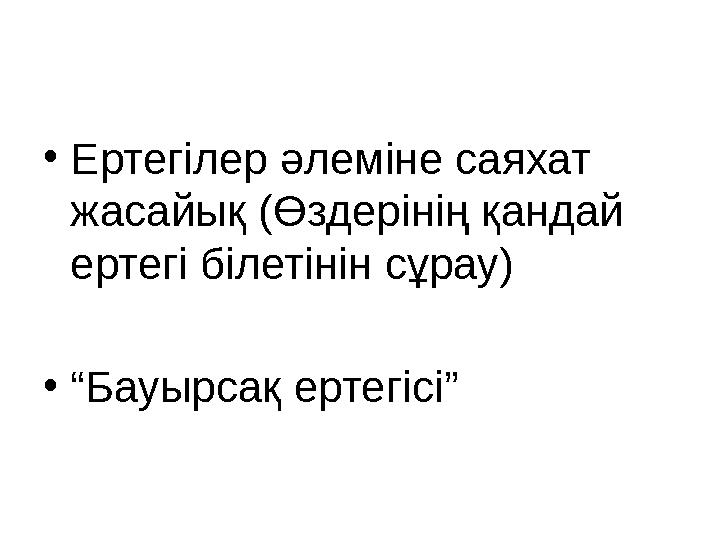 •Ертегілер әлеміне саяхат жасайық (Өздерінің қандай ертегі білетінін сұрау) •“Бауырсақ ертегісі”