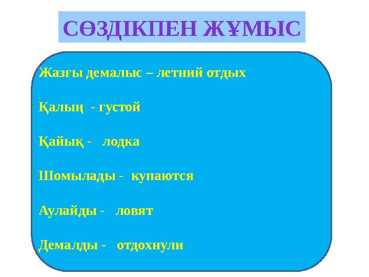СӨЗДІКПЕН ЖҰМЫС Жазғы демалыс – летний отдых Қалың - густой Қайық - лодка Шомылады - купаются Аулайды - ловят Демалды -