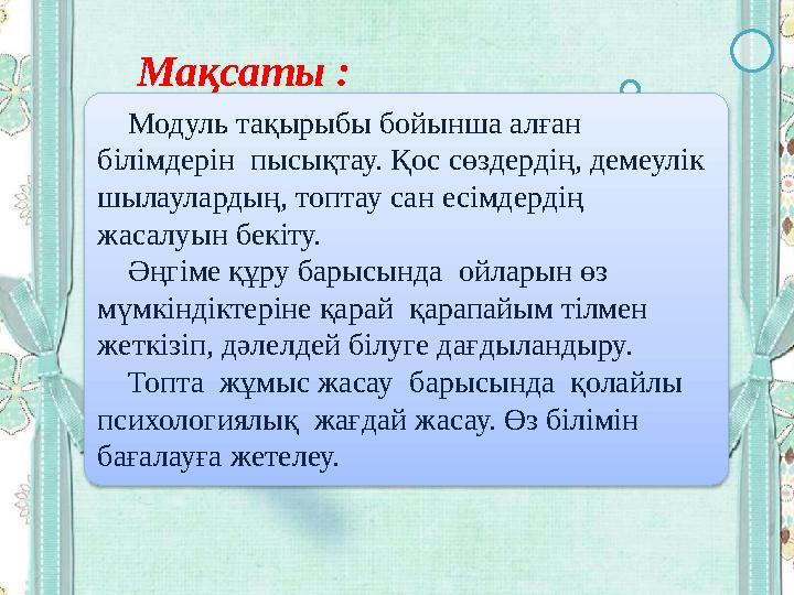 Мақсаты : Модуль тақырыбы бойынша алған білімдерін пысықтау. Қос сөздердің, демеулік шылаулардың, топтау сан есімдер