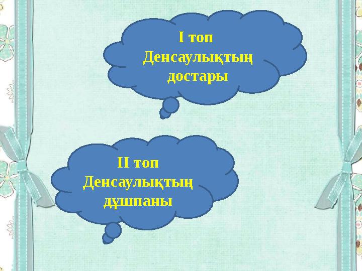 І топ Денсаулықтың достары ІІ топ Денсаулықтың дұшпаны