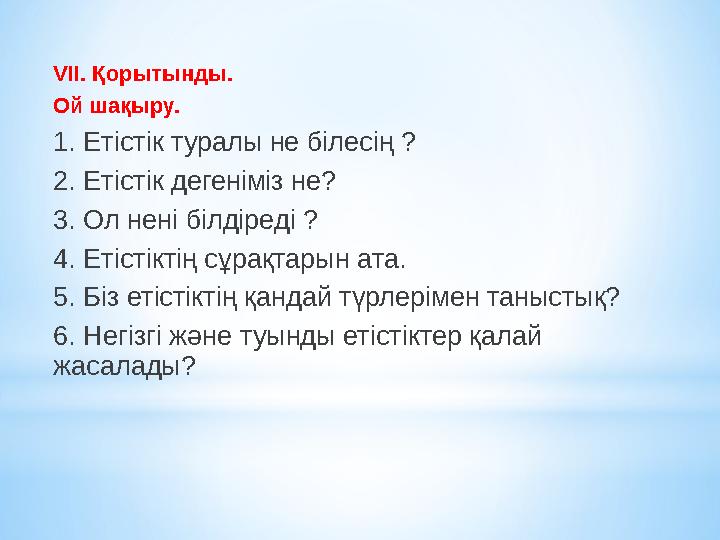 VII. Қорытынды. Ой шақыру. 1. Етістік туралы не білесің ? 2. Етістік дегеніміз не? 3. Ол нені білдіреді ? 4. Етістіктің сұрақт