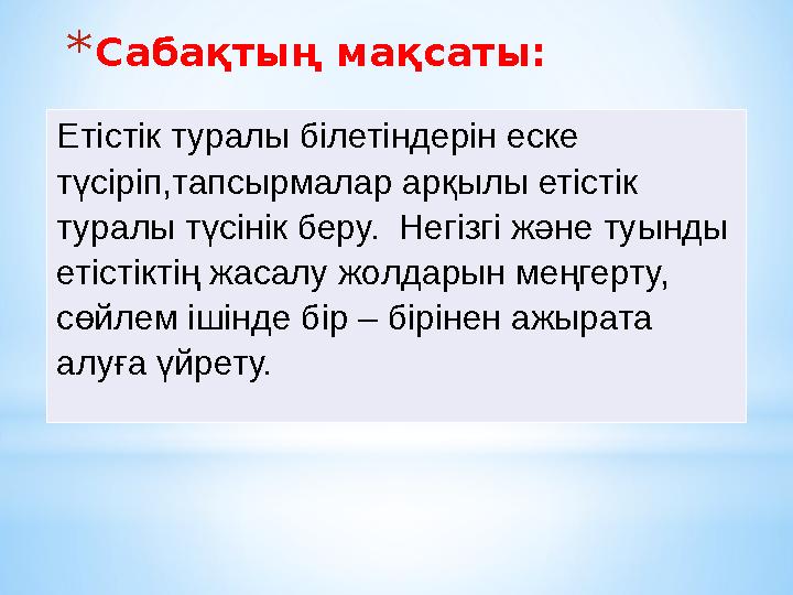 *Сабақтың мақсаты: Етістік туралы білетіндерін еске түсіріп,тапсырмалар арқылы етістік туралы түсінік беру. Негізгі және туын