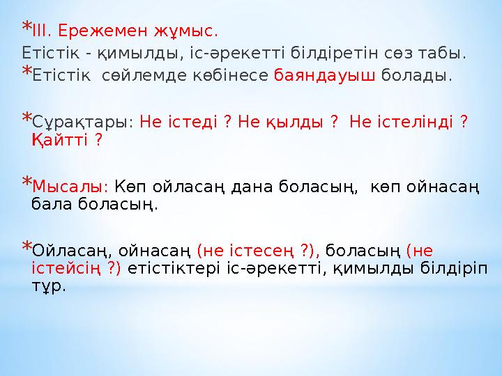 *ІІІ. Ережемен жұмыс. Етістік - қимылды, іс-әрекетті білдіретін сөз табы. *Етістік сөйлемде көбінесе баяндауыш болады. *Сұрақта