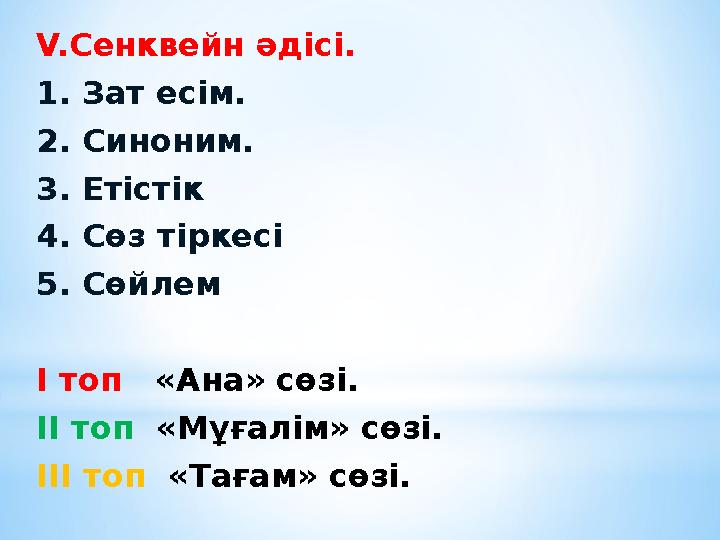 V.Сенквейн әдісі. 1. Зат есім. 2. Синоним. 3. Етістік 4. Сөз тіркесі 5. Сөйлем І топ «Ана» сөзі. ІІ топ «Мұғалім» сөзі. ІІІ