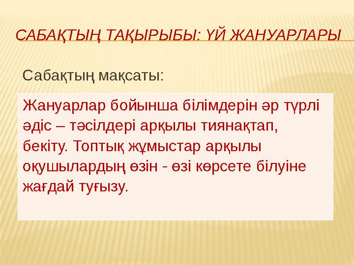САБАҚТЫҢ ТАҚЫРЫБЫ: ҮЙ ЖАНУАРЛАРЫ Сабақтың мақсаты: Жануарлар бойынша білімдерін әр түрлі әдіс – тәсілдері арқылы тиянақтап,