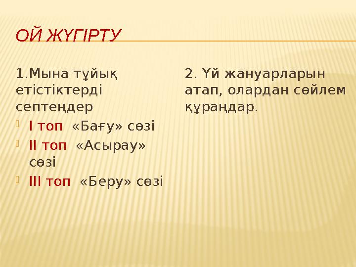 ОЙ ЖҮГІРТУ 1.Мына тұйық етістіктерді септеңдер І топ «Бағу» сөзі ІІ топ «Асырау» сөзі ІІІ топ «Беру» сөзі 2. Үй жануарл