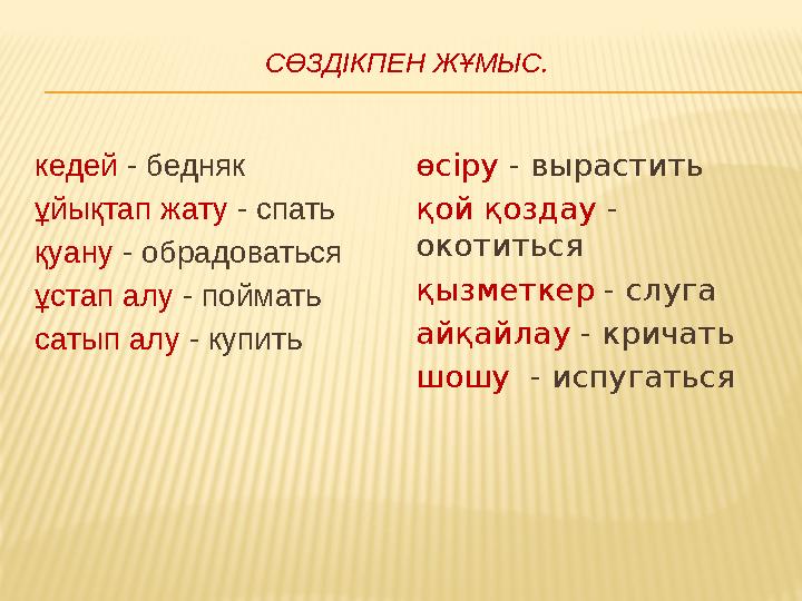 СӨЗДІКПЕН ЖҰМЫС. кедей - бедняк ұйықтап жату - спать қуану - обрадоваться ұстап алу - поймать сатып алу - купить өсіру - вырасти