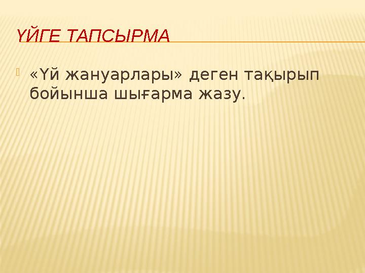 ҮЙГЕ ТАПСЫРМА «Үй жануарлары» деген тақырып бойынша шығарма жазу.
