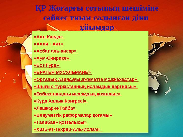 ҚР Жоғарғы сотының шешіміне сәйкес тиым салынған діни ұйымдар «Аль-Каеда» «Алля - Аят» «Асбат аль-ансар» «Аум-Синрике»