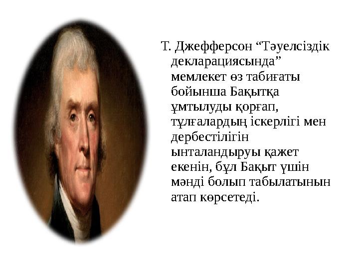 Т. Джефферсон “Тәуелсіздік декларациясында” мемлекет өз табиғаты бойынша Бақытқа ұмтылуды қорғап, тұлғалардың іск