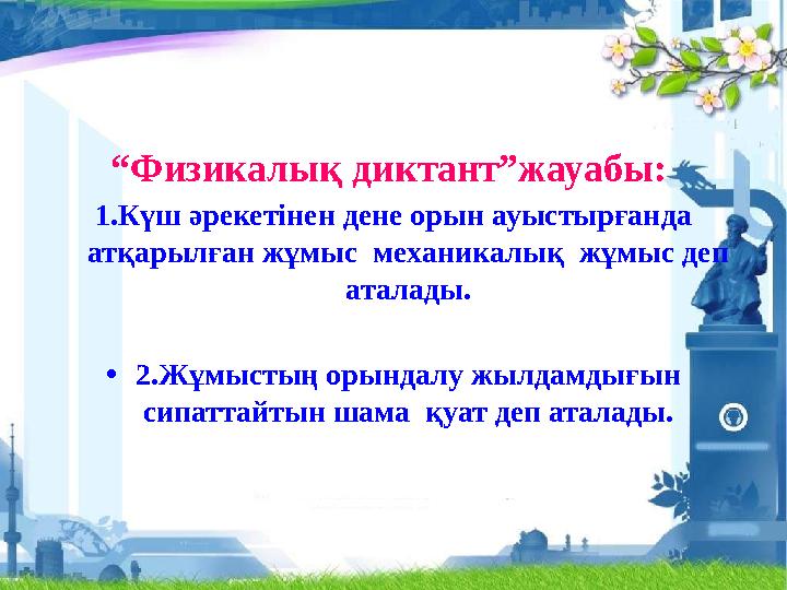 “Физикалық диктант”жауабы: 1.Күш әрекетінен дене орын ауыстырғанда атқарылған жұмыс механикалық жұмыс деп аталады. •2.Жұмыс