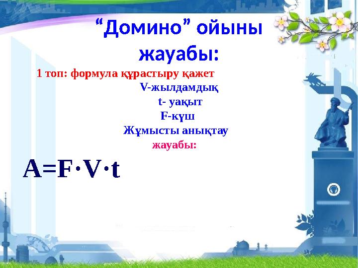 “Домино” ойыны жауабы: 1 топ: формула құрастыру қажет V-жылдамдық t- уақыт F-күш Жұмысты а