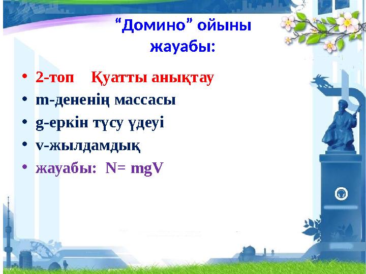 “Домино” ойыны жауабы: •2-топ Қуатты анықтау •m-дененің массасы •g-еркін түсу үдеуі •v-жылдамдық •жауабы: N= mgV