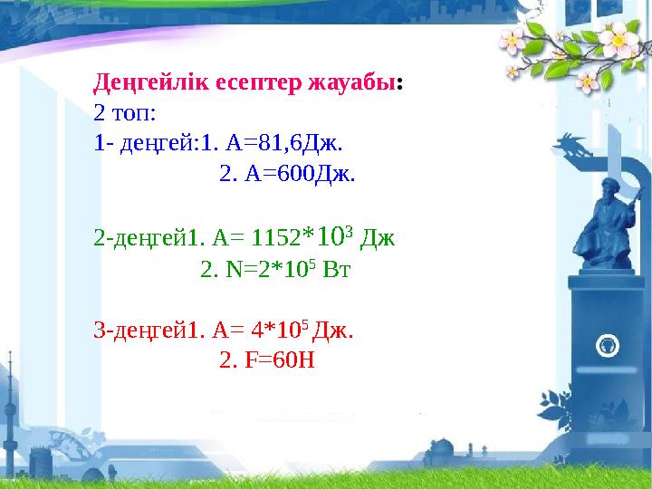 Деңгейлік есептер жауабы: 2 топ: 1- деңгей:1. А=81,6Дж. 2. А=600Дж. 2-деңгей1. А= 1152*10 3 Дж