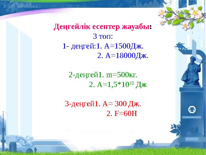 Деңгейлік есептер жауабы: 3 топ: 1- деңгей:1. А=1500Дж. 2. А=18000Дж. 2-деңгей1. m=500кг. 2