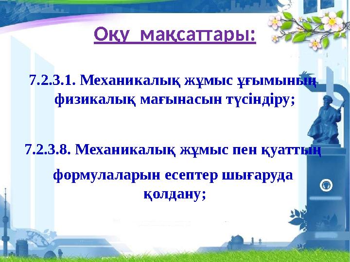 Оқу мақсаттары: 7.2.3.1. Механикалық жұмыс ұғымының физикалық мағынасын түсіндіру; 7.2.3.8. Механикалық жұмыс пен қуаттың фор
