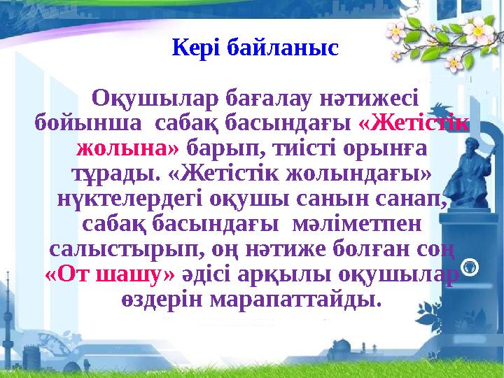 Кері байланыс Оқушылар бағалау нәтижесі бойынша сабақ басындағы «Жетістік жолына» барып, тиісті орынға тұрады. «Жетістік
