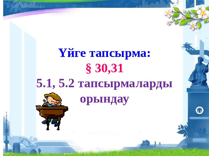 Үйге тапсырма: § 30,31 5.1, 5.2 тапсырмаларды орындау