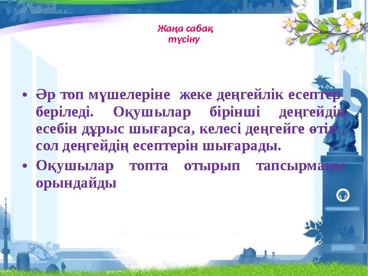 Жаңа сабақ түсіну •Әр топ мүшелеріне жеке деңгейлік есептер беріледі. Оқушылар бірінші деңгейдің есебін дұрыс шығарса, ке