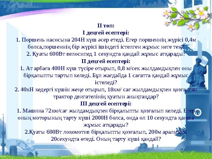 ІІ топ: І деңгей есептері: 1. Поршень насосына 204Н күш әсер етеді. Егер поршеннің жүрісі 0,4м болса,поршеннің бір жүрісі ішінд