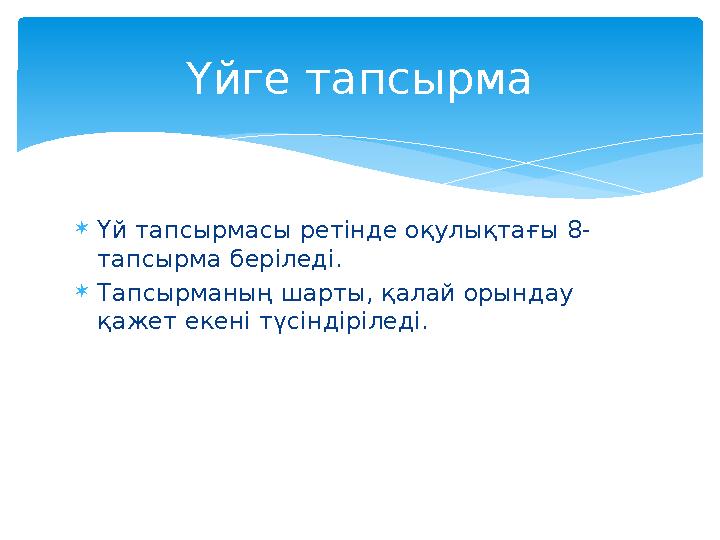  Үй тапсырмасы ретінде оқулықтағы 8- тапсырма беріледі.  Тапсырманың шарты, қалай орындау қажет екені түсіндіріледі. Үйге тап