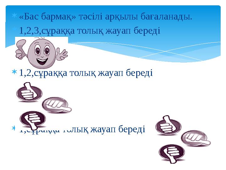  «Бас бармақ» тәсілі арқылы бағаланады.  1 , 2,3,сұраққа толық жауап береді  1 , 2,сұраққа толық жауап береді  1 , сұраққа т