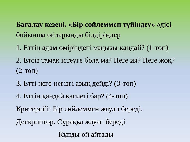 Бағалау кезеңі. «Бір сөйлеммен түйіндеу» әдісі бойынша ойларыңды білдіріңдер 1. Еттің адам өміріндегі маңызы қандай? (1-топ) 2.