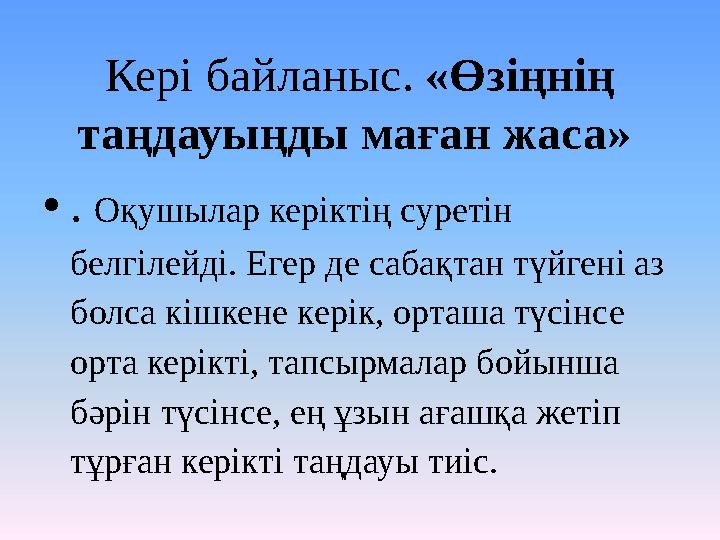 Кері байланыс. «Өзіңнің таңдауыңды маған жаса» •. Оқушылар керіктің суретін белгілейді. Егер де сабақтан түйгені аз болса кі