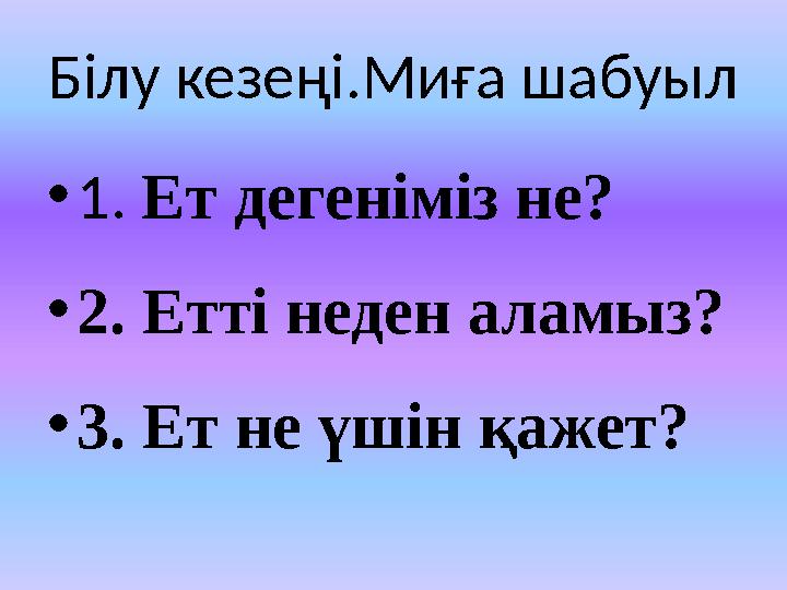 Білу кезеңі.Миға шабуыл •1. Ет дегеніміз не? •2. Етті неден аламыз? •3. Ет не үшін қажет?