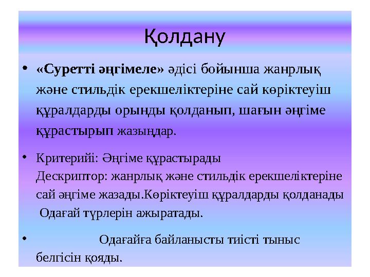 Қолдану •«Суретті әңгімеле» әдісі бойынша жанрлық және стильдік ерекшеліктеріне сай көріктеуіш құралдарды орынды қолданып, шағ