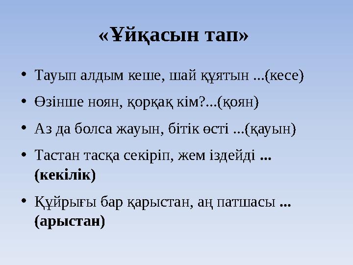 «Ұйқасын тап» •Тауып алдым кеше, шай құятын ...(кесе) •Өзінше ноян, қорқақ кім?...(қоян) •Аз да болса жауын, бітік өсті ...(қау