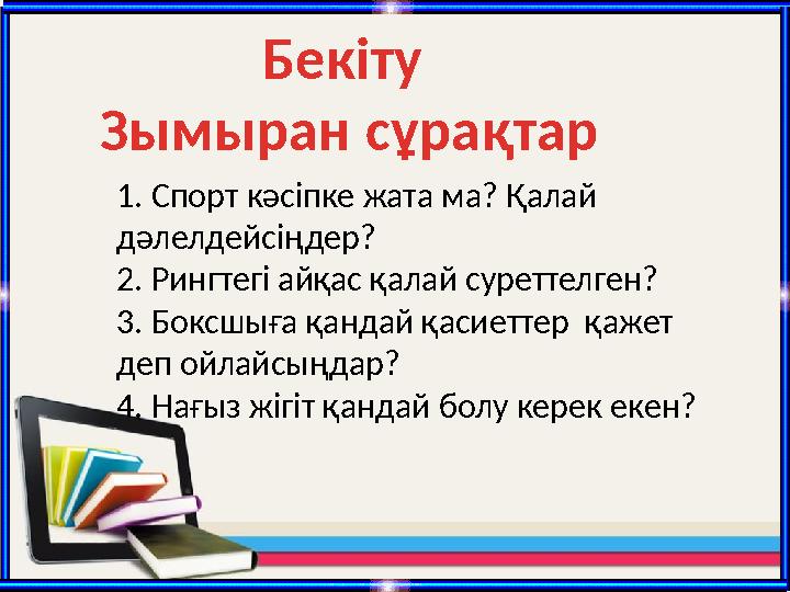 Бекіту Зымыран сұрақтар 1. Спорт кәсіпке жата ма? Қалай дәлелдейсіңдер? 2. Рингтегі айқас қалай суреттелген? 3. Боксшыға қанда