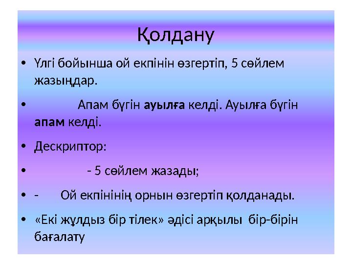 Қолдану •Үлгі бойынша ой екпінін өзгертіп, 5 сөйлем жазыңдар. • Апам бүгін ауылға келді. Ауылға бүгін апам келді.