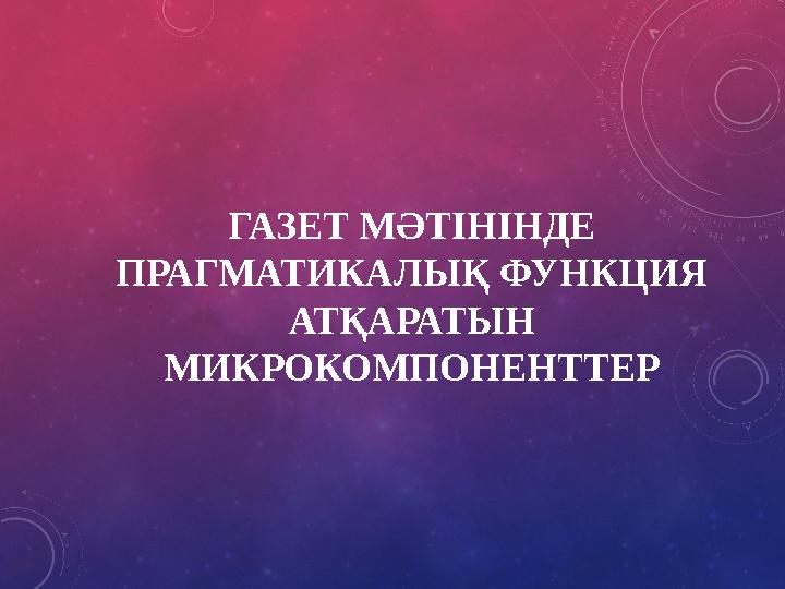 ГАЗЕТ МӘТІНІНДЕ ПРАГМАТИКАЛЫҚ ФУНКЦИЯ АТҚАРАТЫН МИКРОКОМПОНЕНТТЕР