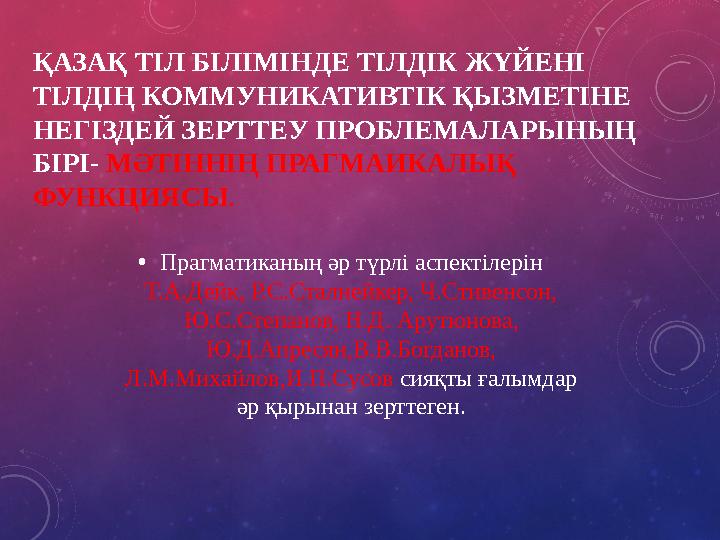 ҚАЗАҚ ТІЛ БІЛІМІНДЕ ТІЛДІК ЖҮЙЕНІ ТІЛДІҢ КОММУНИКАТИВТІК ҚЫЗМЕТІНЕ НЕГІЗДЕЙ ЗЕРТТЕУ ПРОБЛЕМАЛАРЫНЫҢ БІРІ- МӘТІННІҢ ПРАГМАИКАЛ
