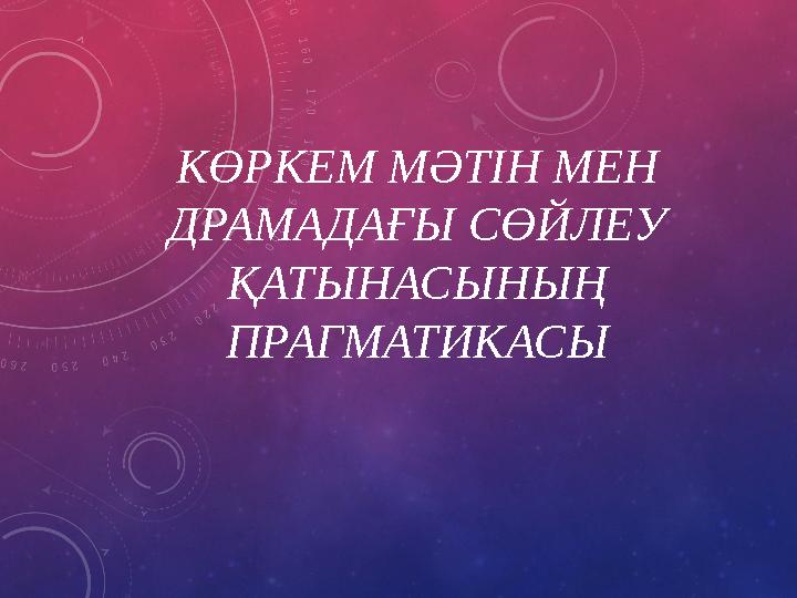 КӨРКЕМ МӘТІН МЕН ДРАМАДАҒЫ СӨЙЛЕУ ҚАТЫНАСЫНЫҢ ПРАГМАТИКАСЫ