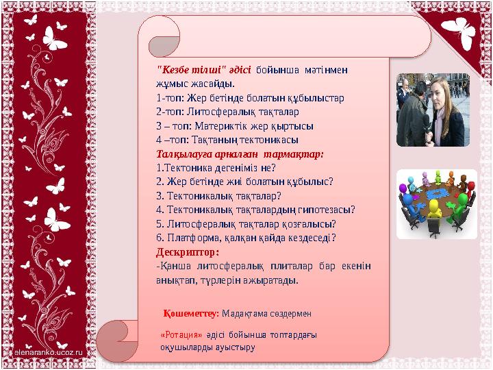 "Кезбе тілші" әдісі бойынша мәтінмен жұмыс жасайды. 1-топ: Жер бетінде болатын құбылыстар 2-топ: Литосфералық тақталар 3