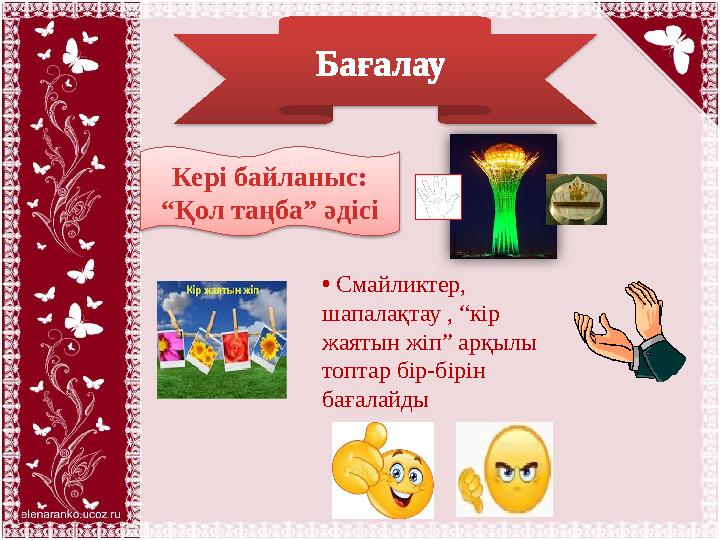 Бағалау Кері байланыс: “Қол таңба” әдісі • Смайликтер, шапалақтау , “кір жаятын жіп” арқылы топтар бір-бірін бағалайды